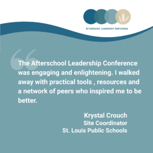 The Afterschool Leadership Conference was engaging and enlightening. I walked away with practical tools , resources and a network of peers who inspired me to be better.